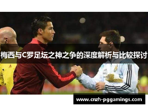 梅西与C罗足坛之神之争的深度解析与比较探讨