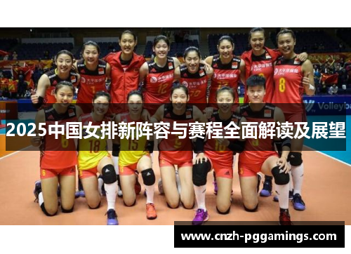 2025中国女排新阵容与赛程全面解读及展望