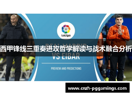 西甲锋线三重奏进攻哲学解读与战术融合分析 西甲锋线三重奏进攻哲学解读与战术融合分析