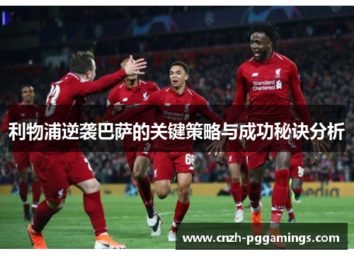 利物浦逆袭巴萨的关键策略与成功秘诀分析