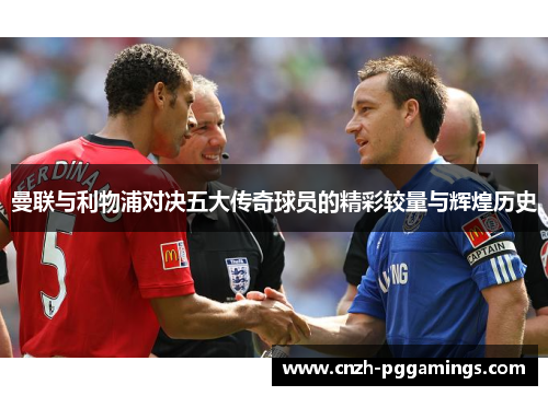 曼联与利物浦对决五大传奇球员的精彩较量与辉煌历史