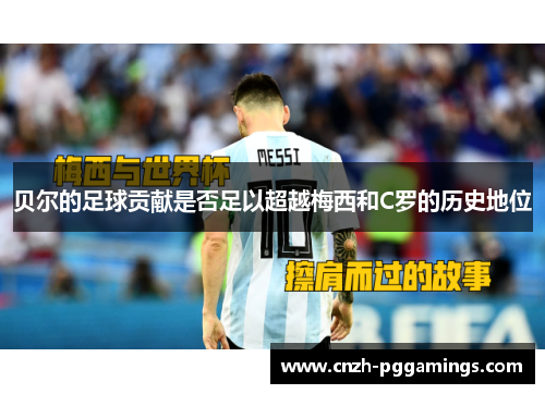 贝尔的足球贡献是否足以超越梅西和C罗的历史地位 贝尔的足球贡献是否足以超越梅西和C罗的历史地位