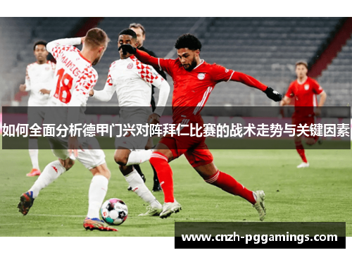 如何全面分析德甲门兴对阵拜仁比赛的战术走势与关键因素