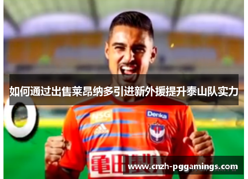 如何通过出售莱昂纳多引进新外援提升泰山队实力
