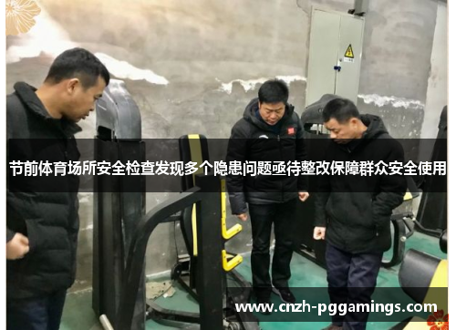 节前体育场所安全检查发现多个隐患问题亟待整改保障群众安全使用 节前体育场所安全检查发现多个隐患问题亟待整改保障群众安全使用
