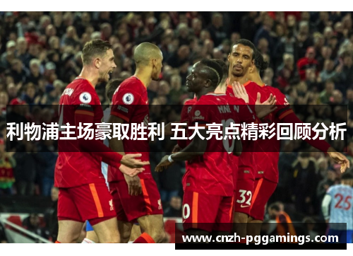 利物浦主场豪取胜利 五大亮点精彩回顾分析 利物浦主场豪取胜利 五大亮点精彩回顾分析