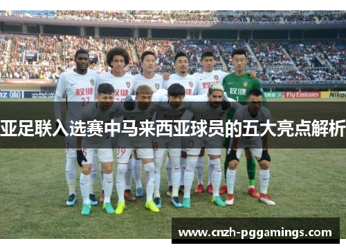 亚足联入选赛中马来西亚球员的五大亮点解析