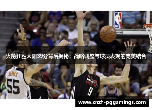 火箭狂胜太阳39分背后揭秘:战略调整与球员表现的完美结合 火箭狂胜太阳39分背后揭秘:战略调整与球员表现的完美结合