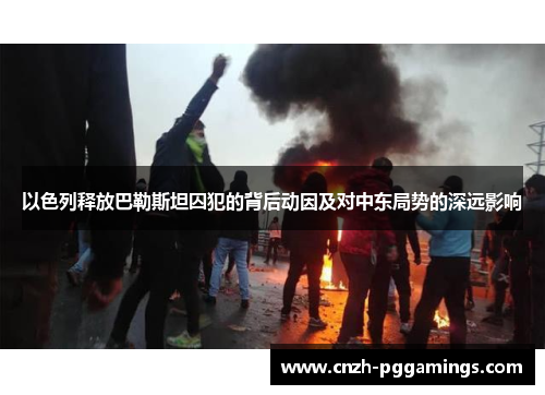 以色列释放巴勒斯坦囚犯的背后动因及对中东局势的深远影响