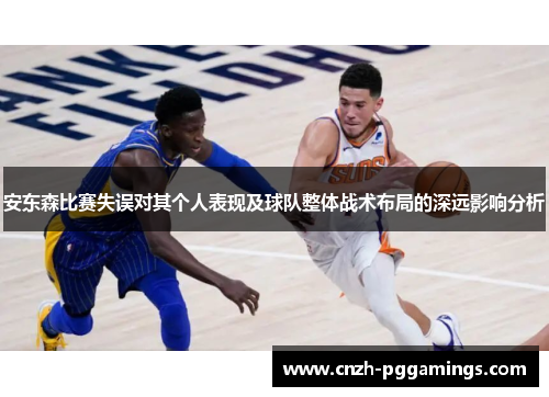 安东森比赛失误对其个人表现及球队整体战术布局的深远影响分析
