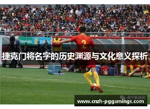 捷克门将名字的历史渊源与文化意义探析