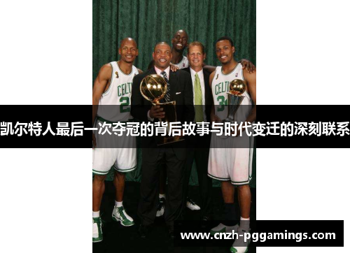 凯尔特人最后一次夺冠的背后故事与时代变迁的深刻联系 凯尔特人最后一次夺冠的背后故事与时代变迁的深刻联系