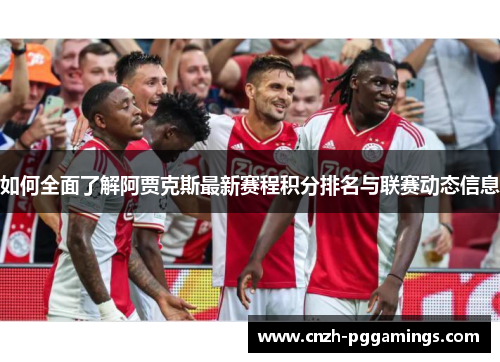 如何全面了解阿贾克斯最新赛程积分排名与联赛动态信息