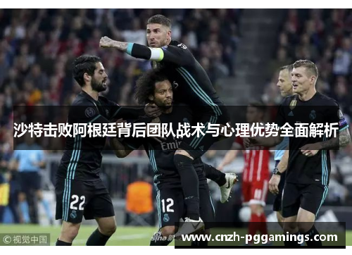 沙特击败阿根廷背后团队战术与心理优势全面解析