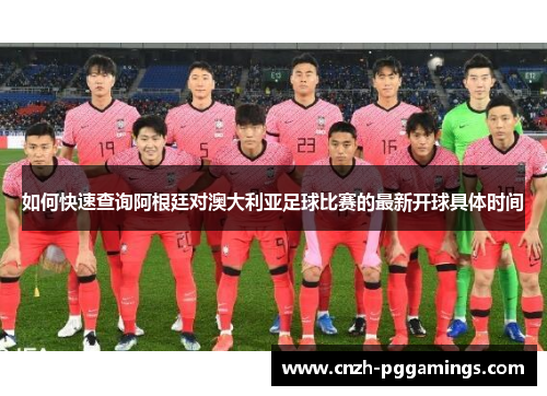 如何快速查询阿根廷对澳大利亚足球比赛的最新开球具体时间
