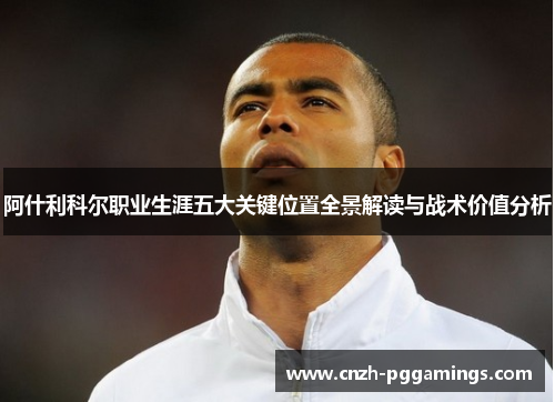 阿什利科尔职业生涯五大关键位置全景解读与战术价值分析