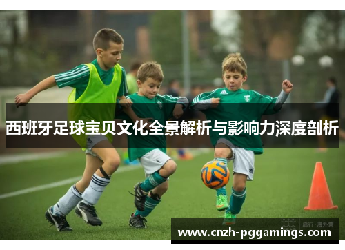 西班牙足球宝贝文化全景解析与影响力深度剖析