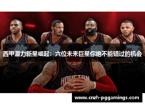 西甲潜力新星崛起：六位未来巨星你绝不能错过的机会