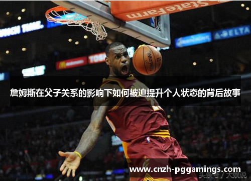 詹姆斯在父子关系的影响下如何被迫提升个人状态的背后故事