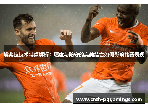 埃弗拉技术特点解析:速度与防守的完美结合如何影响比赛表现 埃弗拉技术特点解析:速度与防守的完美结合如何影响比赛表现
