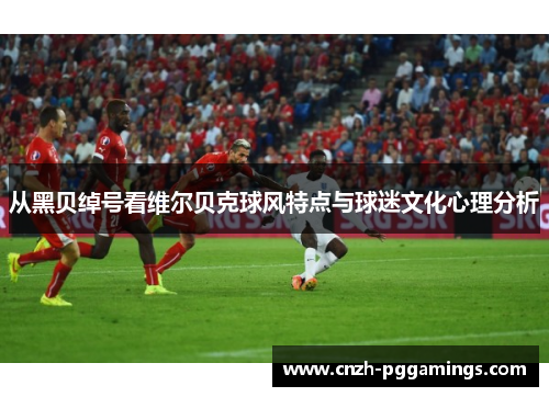 从黑贝绰号看维尔贝克球风特点与球迷文化心理分析