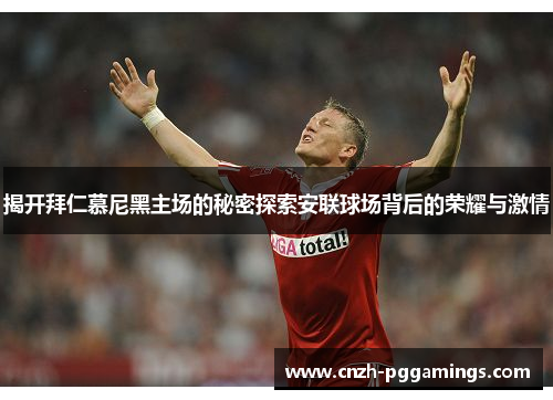揭开拜仁慕尼黑主场的秘密探索安联球场背后的荣耀与激情 揭开拜仁慕尼黑主场的秘密探索安联球场背后的荣耀与激情