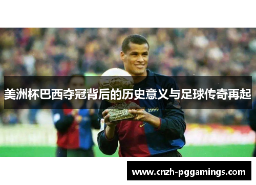 美洲杯巴西夺冠背后的历史意义与足球传奇再起