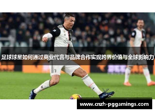 足球球星如何通过商业代言与品牌合作实现跨界价值与全球影响力 足球球星如何通过商业代言与品牌合作实现跨界价值与全球影响力