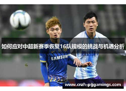 如何应对中超新赛季恢复16队规模的挑战与机遇分析