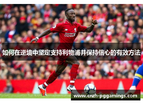 如何在逆境中坚定支持利物浦并保持信心的有效方法