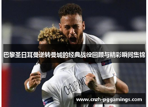 巴黎圣日耳曼逆转曼城的经典战役回顾与精彩瞬间集锦