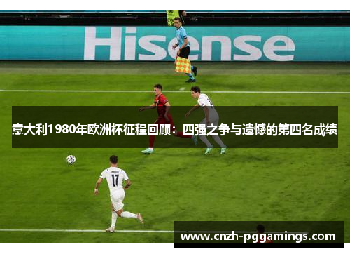 意大利1980年欧洲杯征程回顾：四强之争与遗憾的第四名成绩