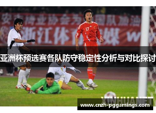 亚洲杯预选赛各队防守稳定性分析与对比探讨