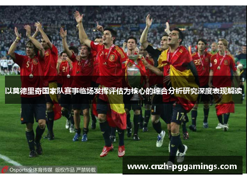 以莫德里奇国家队赛事临场发挥评估为核心的综合分析研究深度表现解读