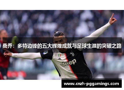 桑乔：多特边锋的五大辉煌成就与足球生涯的突破之路