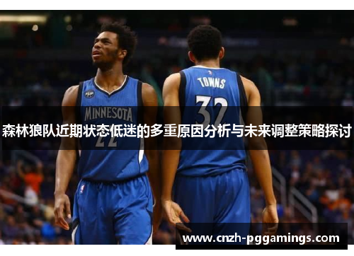 森林狼队近期状态低迷的多重原因分析与未来调整策略探讨 森林狼队近期状态低迷的多重原因分析与未来调整策略探讨