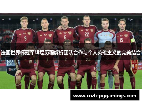 法国世界杯冠军辉煌历程解析团队合作与个人英雄主义的完美结合