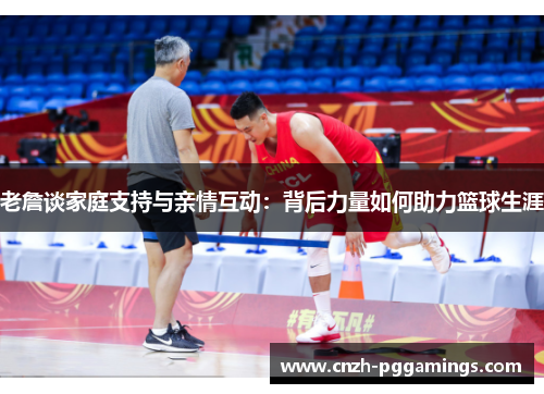 老詹谈家庭支持与亲情互动：背后力量如何助力篮球生涯