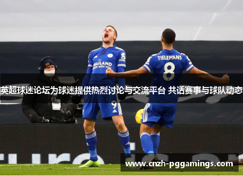 英超球迷论坛为球迷提供热烈讨论与交流平台 共话赛事与球队动态