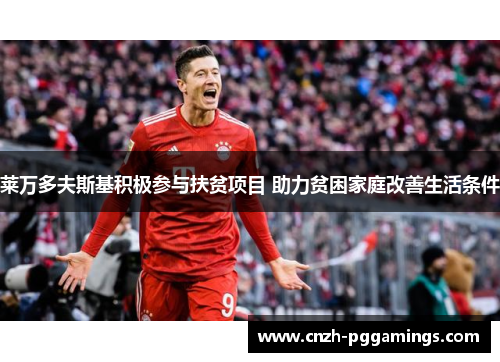 莱万多夫斯基积极参与扶贫项目 助力贫困家庭改善生活条件