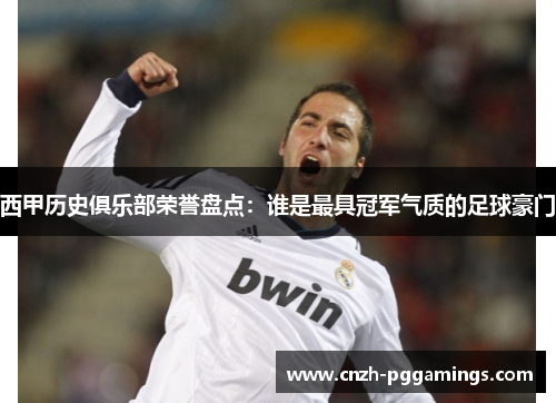 西甲历史俱乐部荣誉盘点：谁是最具冠军气质的足球豪门