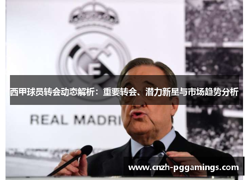 西甲球员转会动态解析：重要转会、潜力新星与市场趋势分析