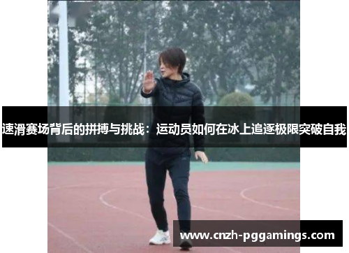 速滑赛场背后的拼搏与挑战：运动员如何在冰上追逐极限突破自我